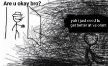 a black and white drawing of a stick figure standing in front of a door with the words `` are u okay bro '' .