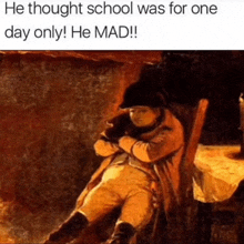 a painting of napoleon with the caption " he thought school was for one day only he mad "