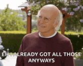 an elderly man with glasses is smiling and saying eh i already got all those anyways