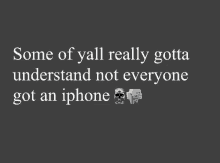 some of yall really gotta understand not everyone got an iphone with skulls