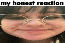 a close up of a girl wearing glasses with the words my honest reaction above her