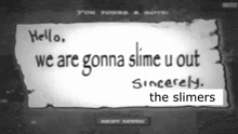 a black and white sign that says hello we are gonna slime u out sincerely the slimers