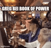 a group of elderly people are playing slot machines and the caption reads greg bei book of power .