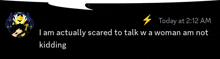 a message that says i am actually scared to talk to a woman am not kidding