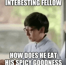 a man with glasses and a meme that says interesting fellow how does he eat his spicy goodness .