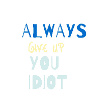 a poster that says always give up you idiot on it