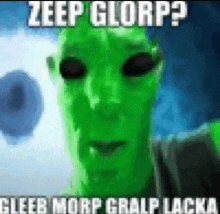 a picture of a green alien with a caption that says zeep glorp