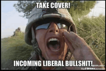 a man in a military helmet is screaming with his mouth open and the caption says take cover incoming liberal bullshit !
