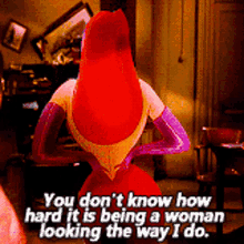 a cartoon character says " you don 't know how hard it is being a woman looking the way i do . "