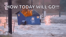 a dumpster is on fire in a flooded area with the words how today will go written above it