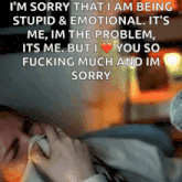 i 'm sorry that i am being stupid & emotional