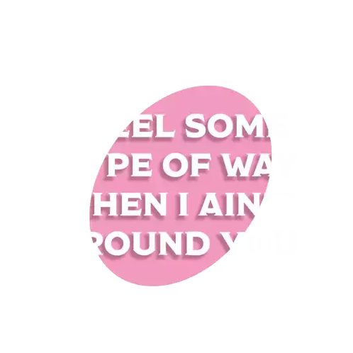 a pink circle with white text that says i feel some type of way when i ain 't around you