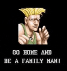 a video game character says `` go home and be a family man ! ''