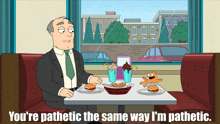 a cartoon of a man sitting at a diner table with the words you 're pathetic the same way