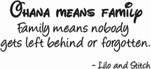 a quote from lilo and stitch that says `` ohana means family means nobody gets left behind or forgotten . ''