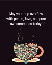 an illustration of a cup of coffee with hearts on it and a quote that says may your cup overflow with peace love and pure awesomeness today