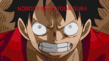 a close up of monkey d luffy 's face with the words `` nobody wants your gura '' .