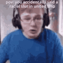 a man wearing headphones and a blue shirt says pov you accidentally said a racial slur