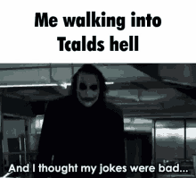 the joker from the movie the dark knight is walking into tcld 's hell and i thought my jokes were bad .