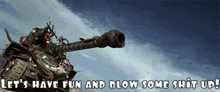 a picture of a tank with the words let 's have fun and blow some shit up below it