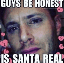 a man is crying with broken hearts around his face and a meme that says `` guys be honest is santa real '' .