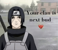 a picture of a naruto character with a broken heart and the words " your clan is next bud "