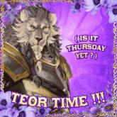 a picture of a lion with the words is it thursday yet written on it