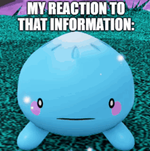 a blue cartoon character with a face and the words " my reaction to that information " below it