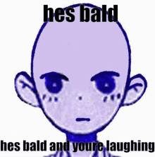 a drawing of a bald person with the words he 's bald and youre laughing