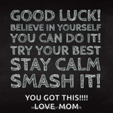 a chalkboard says good luck believe in yourself you can do it try your best stay calm smash it you got this love mom