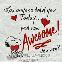 has anyone told you today just how awesome you are ? beautiful lovely and amazing