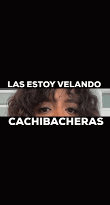 a picture of a woman with the words " las estoy velando cachibacheras " on the bottom