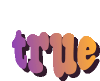 the word true is written in purple and orange bubble letters