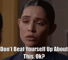 a woman with a sad look on her face says " do n't beat yourself up about this ok ? "
