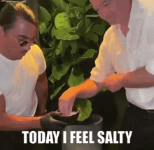 two men are preparing food and one of them is saying today i feel salty