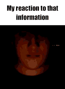 a man 's face is shown in a dark room with the words my reaction to that information below it