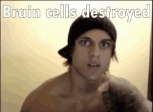 a shirtless man in a black hat with the words brain cells destroyed