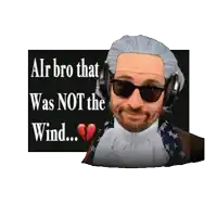 a man in a wig and sunglasses says " alr bro that was not the wind ... "