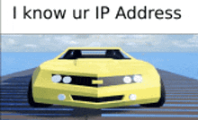 a yellow car with the words i know ur ip address on the bottom