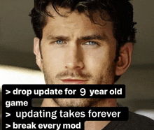 a close up of a man 's face with the words drop update for 9 year old game updating takes forever and break every mod