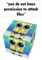 a spongebob squarepants cube with the words " you do not have permission to attach files "