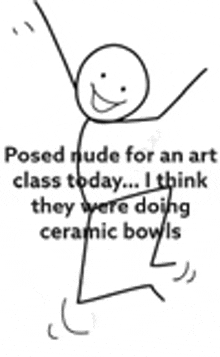 a stick figure is posed nude for an art class today . i think they were doing ceramic bowls .