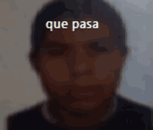 a blurry picture of a man 's face with the words que pasa above it