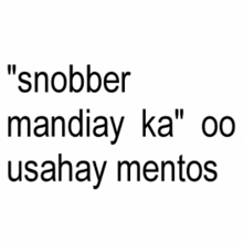 a white background with black text that says " snobber mandiay ka "