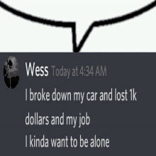 a message from wess today at 4:34 am says that he broke down his car and lost 1k dollars and his job