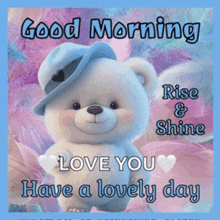 a teddy bear wearing a blue hat says good morning rise and shine love you have a lovely day