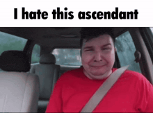 a man in a red shirt is sitting in the back seat of a car with the words " i hate this ascendant " below him