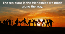 a group of people standing in front of a sunset with the words " the real floor is the friendships we made along the way " above