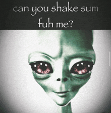 a picture of an alien with the words " can you shake sum fuh me " below it