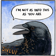 a drawing of a crow with a speech bubble that says i 'm not as into this as you are